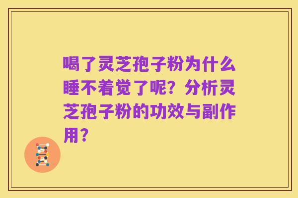 喝了灵芝孢子粉为什么睡不着觉了呢?分析灵芝孢子粉的功效与副作用?