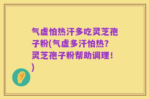 气虚怕热汗多吃灵芝孢子粉(气虚多汗怕热？灵芝孢子粉帮助调理！)