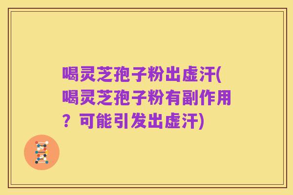 喝灵芝孢子粉出虚汗(喝灵芝孢子粉有副作用?可能引发出虚汗)