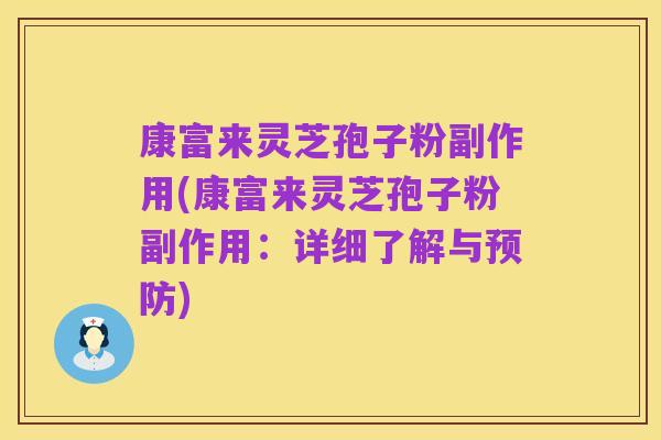 康富来灵芝孢子粉副作用(康富来灵芝孢子粉副作用:详细了解与预防)