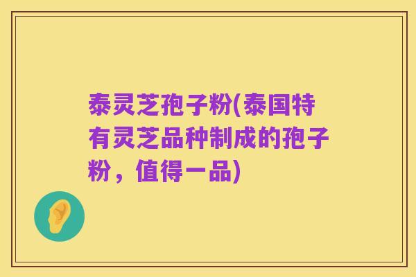 泰灵芝孢子粉(泰国特有灵芝品种制成的孢子粉,值得一品)