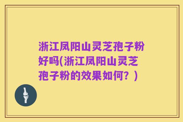 浙江凤阳山灵芝孢子粉好吗(浙江凤阳山灵芝孢子粉的效果如何?)