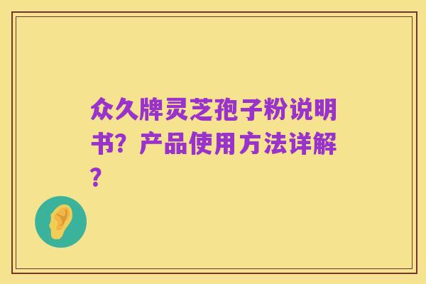 众久牌灵芝孢子粉说明书?产品使用方法详解?
