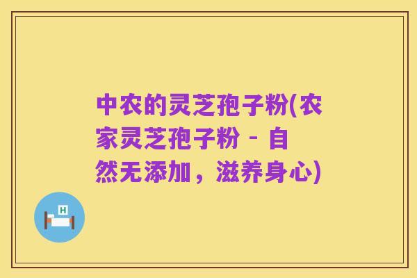 中农的灵芝孢子粉(农家灵芝孢子粉 - 自然无添加，滋养身心)