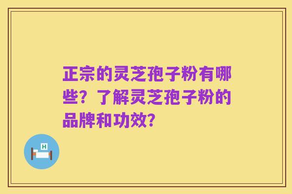 正宗的灵芝孢子粉有哪些?了解灵芝孢子粉的品牌和功效?