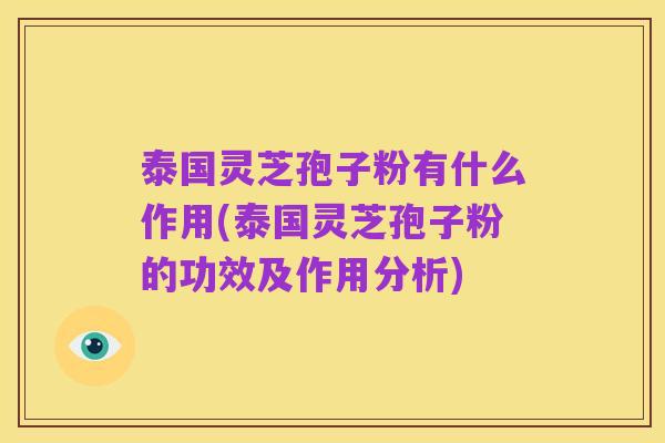 泰国灵芝孢子粉有什么作用(泰国灵芝孢子粉的功效及作用分析)