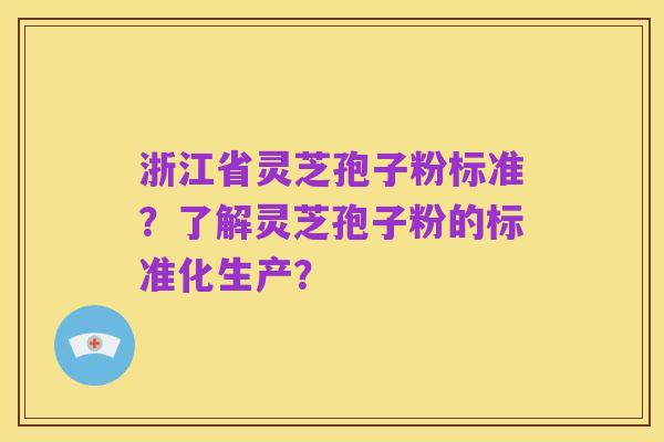 浙江省灵芝孢子粉标准?了解灵芝孢子粉的标准化生产?