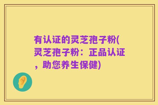 有认证的灵芝孢子粉(灵芝孢子粉：正品认证，助您养生保健)