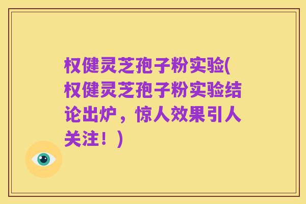 权健灵芝孢子粉实验(权健灵芝孢子粉实验结论出炉,惊人效果引人关注!)