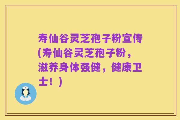 寿仙谷灵芝孢子粉宣传(寿仙谷灵芝孢子粉,滋养身体强健,健康卫士!)