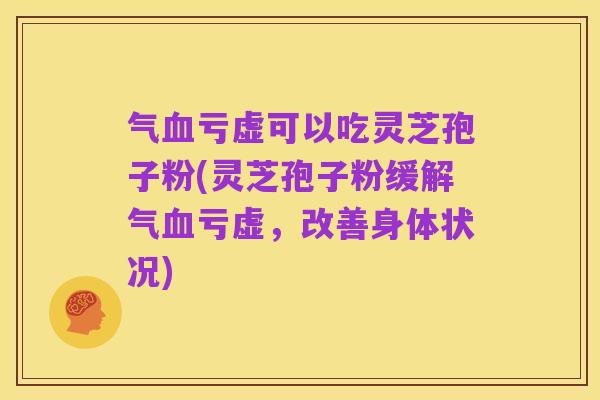 气血亏虚可以吃灵芝孢子粉(灵芝孢子粉缓解气血亏虚，改善身体状况)