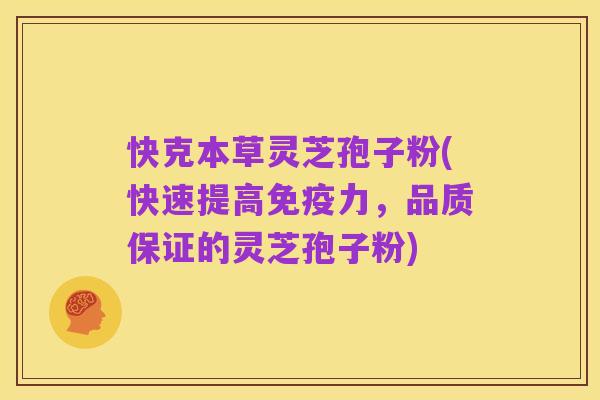 快克本草灵芝孢子粉(快速提高免疫力,品质保证的灵芝孢子粉)