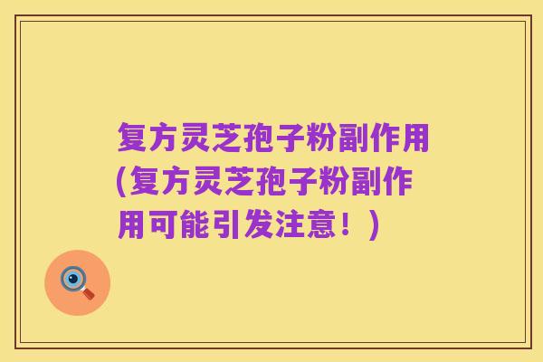 复方灵芝孢子粉副作用(复方灵芝孢子粉副作用可能引发注意!)