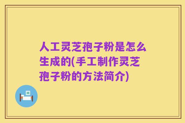 人工灵芝孢子粉是怎么生成的(手工制作灵芝孢子粉的方法简介)