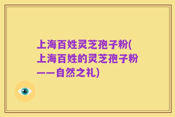 上海百姓灵芝孢子粉(上海百姓的灵芝孢子粉——自然之礼)