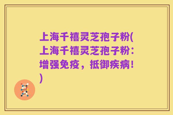 上海千禧灵芝孢子粉(上海千禧灵芝孢子粉：增强免疫，抵御疾病！)
