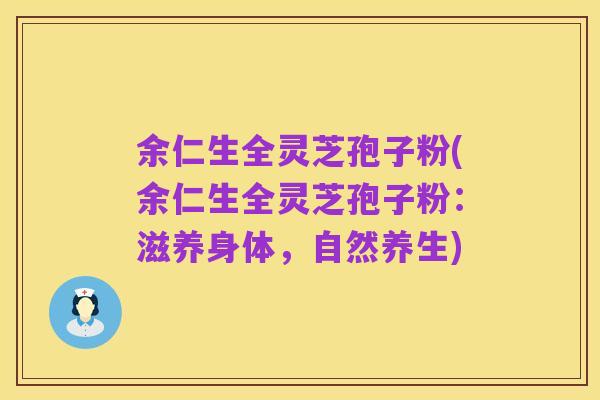 余仁生全灵芝孢子粉(余仁生全灵芝孢子粉:滋养身体,自然养生)