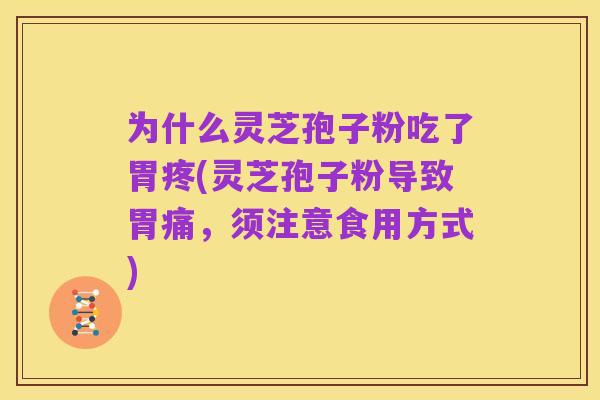 为什么灵芝孢子粉吃了胃疼(灵芝孢子粉导致胃痛,须注意食用方式)