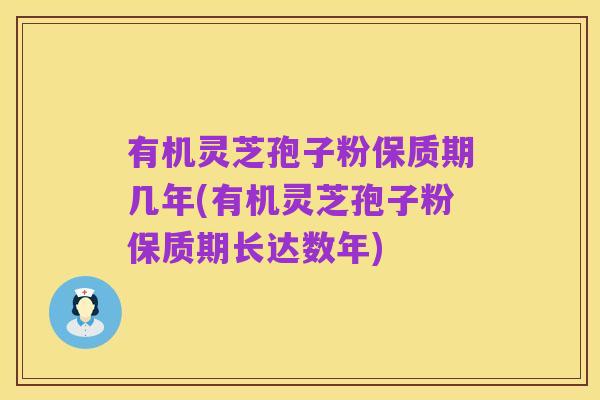 有机灵芝孢子粉保质期几年(有机灵芝孢子粉保质期长达数年)