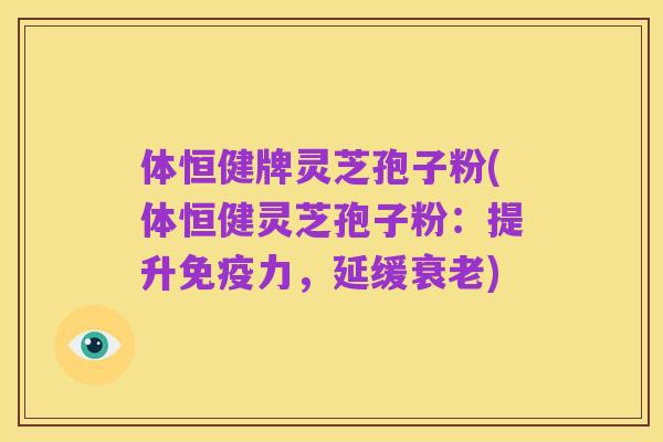 体恒健牌灵芝孢子粉(体恒健灵芝孢子粉:提升免疫力,延缓衰老)