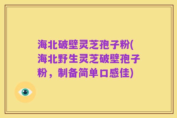 海北破壁灵芝孢子粉(海北野生灵芝破壁孢子粉,制备简单口感佳)