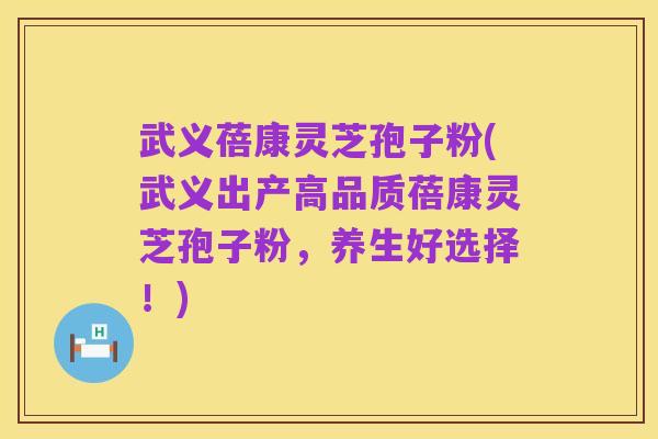 武义蓓康灵芝孢子粉(武义出产高品质蓓康灵芝孢子粉,养生好选择!)