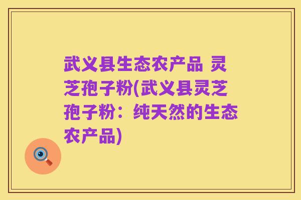 武义县生态农产品 灵芝孢子粉(武义县灵芝孢子粉：纯天然的生态农产品)
