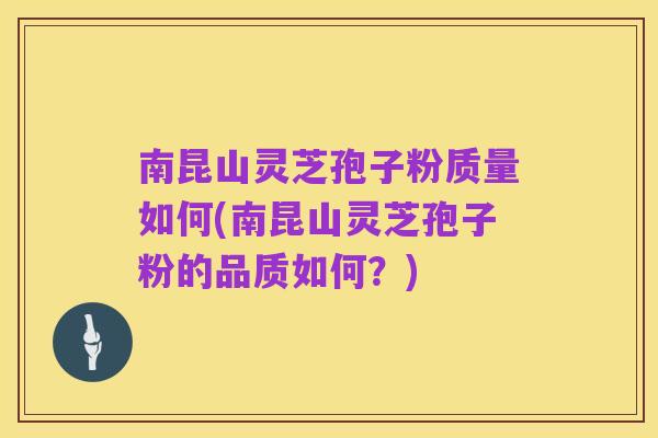 南昆山灵芝孢子粉质量如何(南昆山灵芝孢子粉的品质如何?)