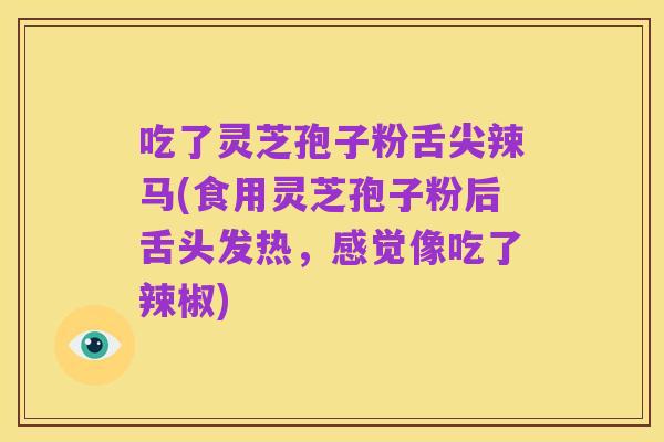 吃了灵芝孢子粉舌尖辣马(食用灵芝孢子粉后舌头发热,感觉像吃了辣椒)