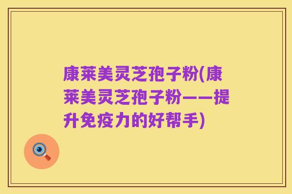 康莱美灵芝孢子粉(康莱美灵芝孢子粉——提升免疫力的好帮手)