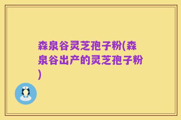 森泉谷灵芝孢子粉(森泉谷出产的灵芝孢子粉)