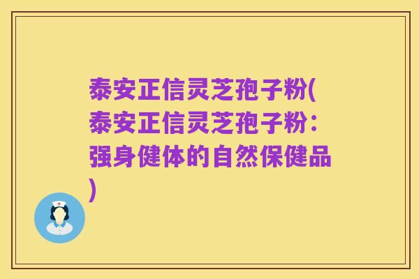 泰安正信灵芝孢子粉(泰安正信灵芝孢子粉：强身健体的自然保健品)