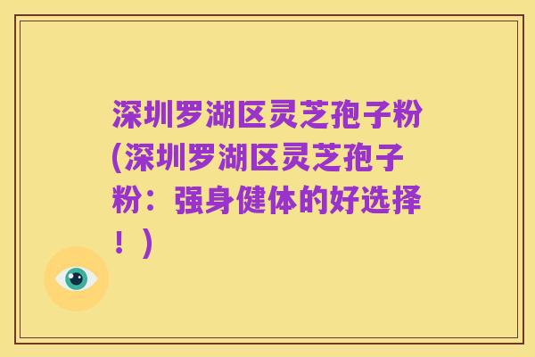 深圳罗湖区灵芝孢子粉(深圳罗湖区灵芝孢子粉:强身健体的好选择!)