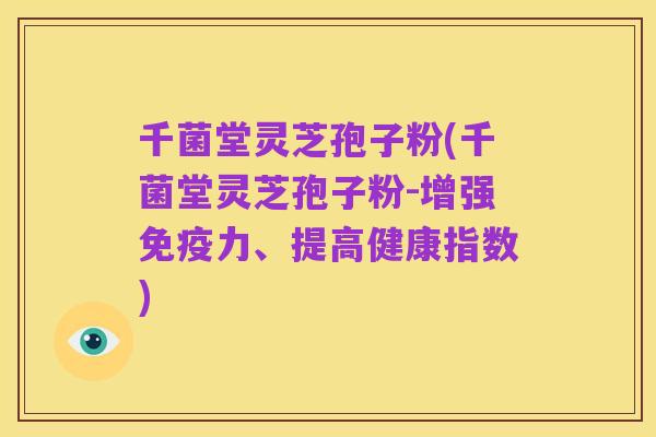 千菌堂灵芝孢子粉(千菌堂灵芝孢子粉-增强免疫力、提高健康指数)