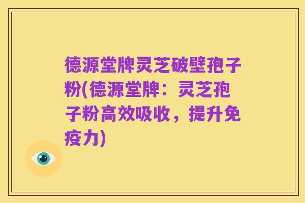 德源堂牌灵芝破壁孢子粉(德源堂牌:灵芝孢子粉高效吸收,提升免疫力)