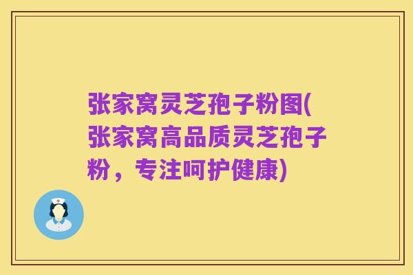 张家窝灵芝孢子粉图(张家窝高品质灵芝孢子粉，专注呵护健康)