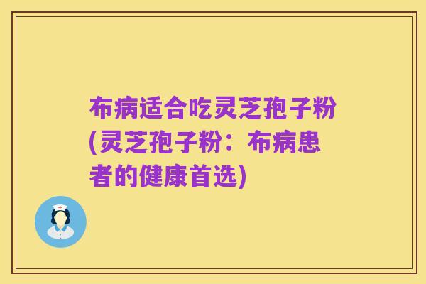 布病适合吃灵芝孢子粉(灵芝孢子粉：布病患者的健康首选)