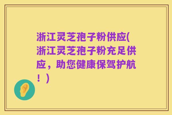 浙江灵芝孢子粉供应(浙江灵芝孢子粉充足供应,助您健康保驾护航!)
