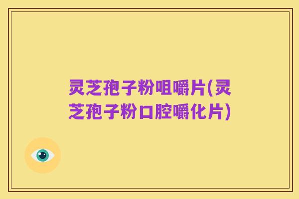 灵芝孢子粉咀嚼片(灵芝孢子粉口腔嚼化片)