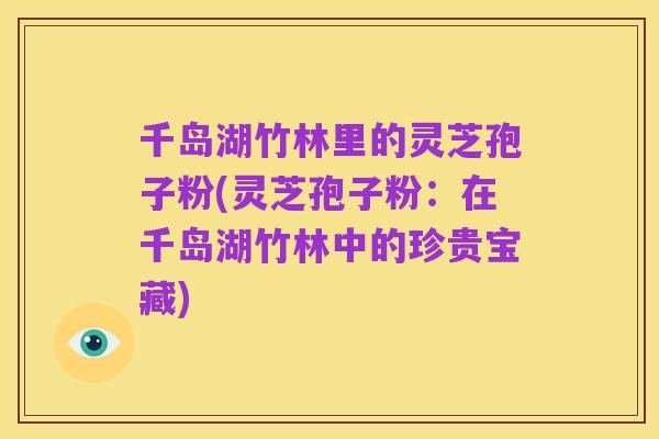 千岛湖竹林里的灵芝孢子粉(灵芝孢子粉:在千岛湖竹林中的珍贵宝藏)