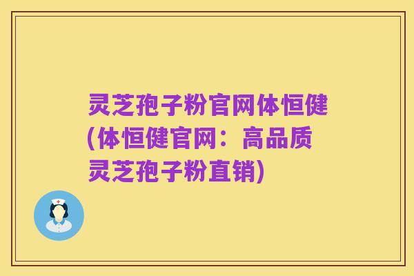 灵芝孢子粉官网体恒健(体恒健官网:高品质灵芝孢子粉直销)