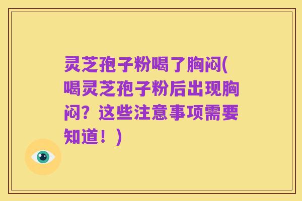 灵芝孢子粉喝了胸闷(喝灵芝孢子粉后出现胸闷?这些注意事项需要知道!)