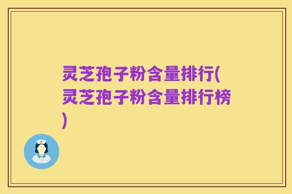 灵芝孢子粉含量排行(灵芝孢子粉含量排行榜)