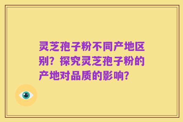 灵芝孢子粉不同产地区别?探究灵芝孢子粉的产地对品质的影响?