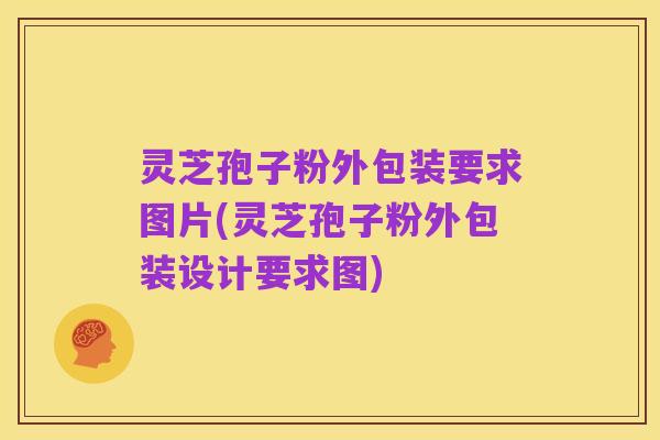 灵芝孢子粉外包装要求图片(灵芝孢子粉外包装设计要求图)