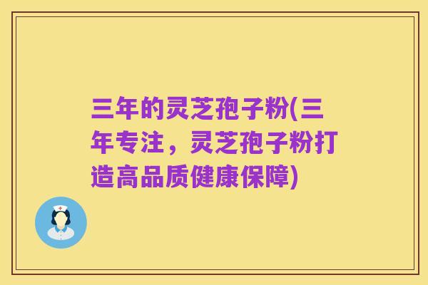 三年的灵芝孢子粉(三年专注,灵芝孢子粉打造高品质健康保障)