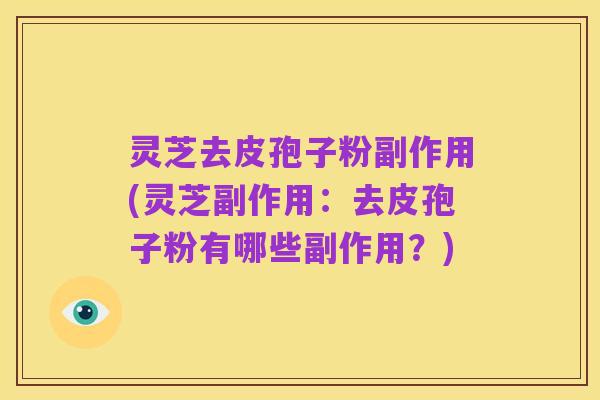 灵芝去皮孢子粉副作用(灵芝副作用：去皮孢子粉有哪些副作用？)