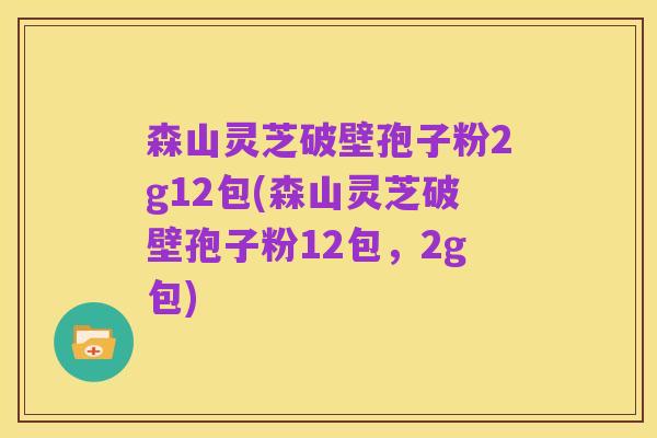 森山灵芝破壁孢子粉2g12包(森山灵芝破壁孢子粉12包,2g包)