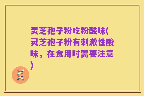灵芝孢子粉吃粉酸味(灵芝孢子粉有刺激性酸味,在食用时需要注意)