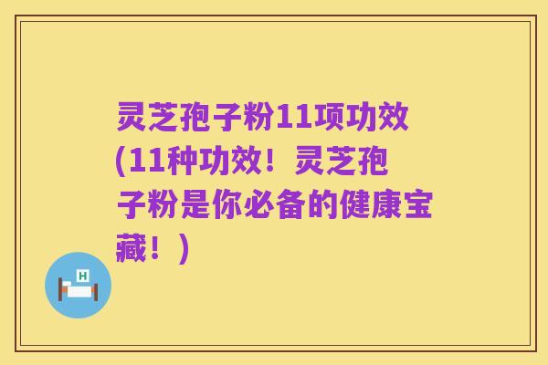 灵芝孢子粉11项功效(11种功效！灵芝孢子粉是你必备的健康宝藏！)